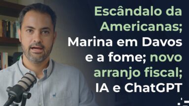 Escândalo da Americanas; Marina em Davos e a fome brasileira; novo arranjo fiscal; IA e ChatGPT