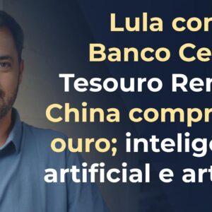 Lula contra o Bacen; Tesouro RendA+; China comprando ouro; inteligência artificial e artistas